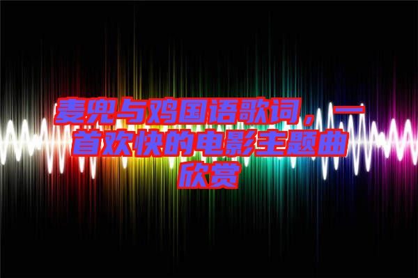 麥兜與雞國語歌詞，一首歡快的電影主題曲欣賞