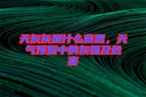 天灰灰是什么意思，天氣預報中的灰霾及危害