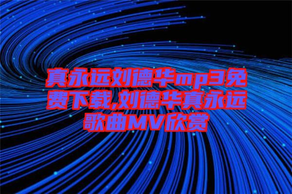 真永遠(yuǎn)劉德華mp3免費下載,劉德華真永遠(yuǎn)歌曲MV欣賞