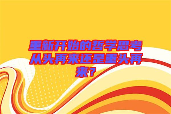 重新開始的哲學(xué)思考從頭再來還是重頭再來？