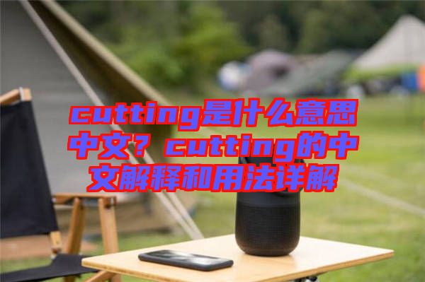 cutting是什么意思中文？cutting的中文解釋和用法詳解