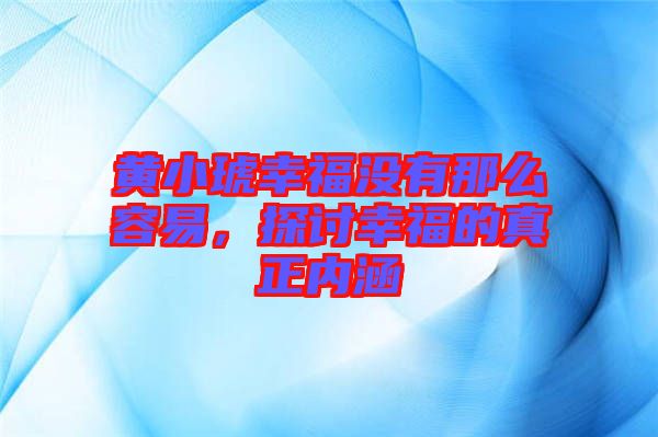 黃小琥幸福沒(méi)有那么容易，探討幸福的真正內(nèi)涵