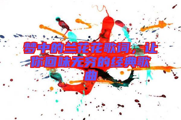 夢中的蘭花花歌詞，讓你回味無窮的經典歌曲