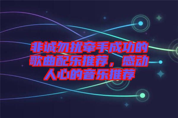 非誠勿擾牽手成功的歌曲配樂推薦，感動人心的音樂推薦