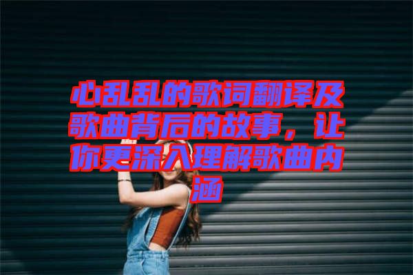 心亂亂的歌詞翻譯及歌曲背后的故事，讓你更深入理解歌曲內(nèi)涵