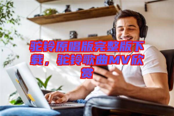 駝鈴原唱版完整版下載，駝鈴歌曲MV欣賞