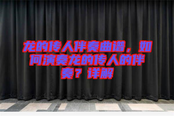 龍的傳人伴奏曲譜，如何演奏龍的傳人的伴奏？詳解