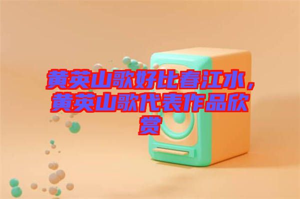 黃英山歌好比春江水，黃英山歌代表作品欣賞