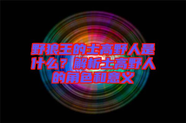 野狼王的士高野人是什么？解析士高野人的角色和意義