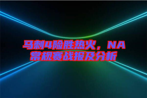 馬刺4險勝熱火，NA常規(guī)賽戰(zhàn)報及分析