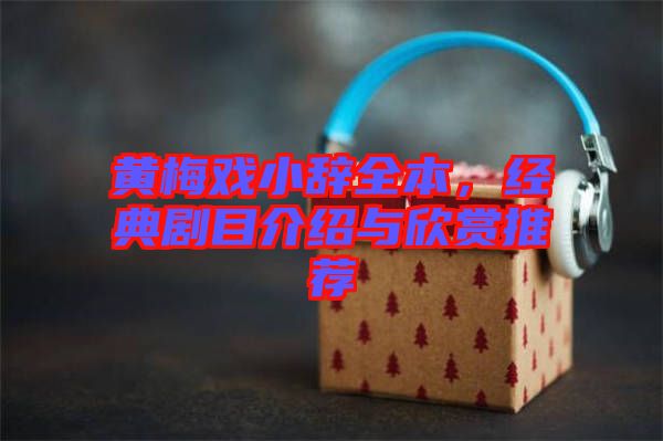 黃梅戲小辭全本，經(jīng)典劇目介紹與欣賞推薦