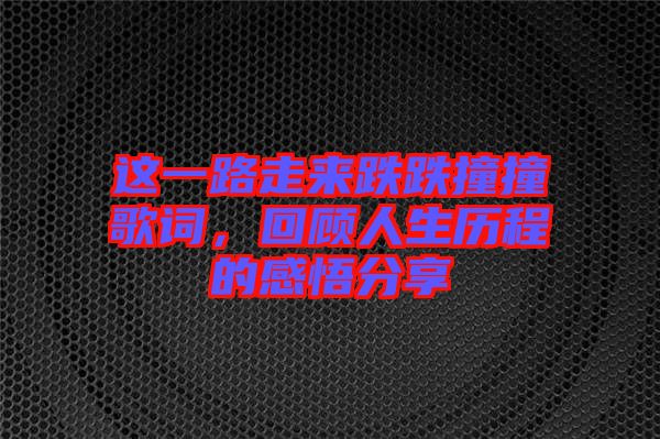 這一路走來跌跌撞撞歌詞，回顧人生歷程的感悟分享