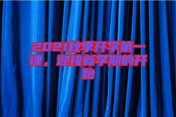 2021秋季開學(xué)第一課，迎接新學(xué)期的開始