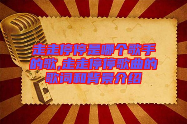 走走停停是哪個(gè)歌手的歌,走走停停歌曲的歌詞和背景介紹