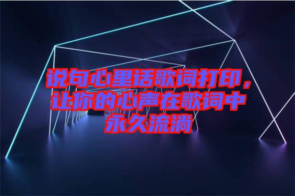 說(shuō)句心里話歌詞打印，讓你的心聲在歌詞中永久流淌