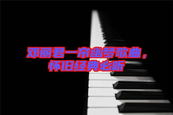 鄧麗君一簾幽夢歌曲，懷舊經典必聽