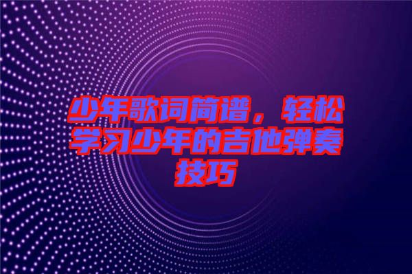 少年歌詞簡(jiǎn)譜，輕松學(xué)習(xí)少年的吉他彈奏技巧