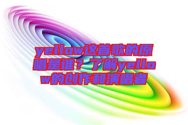 yellow這首歌的原唱是誰？了解yellow的創(chuàng)作和演唱者