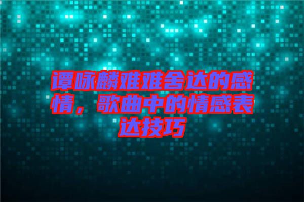 譚詠麟難難舍達的感情，歌曲中的情感表達技巧