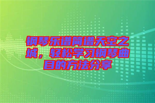 鋼琴樂譜簡(jiǎn)譜天空之城，輕松學(xué)習(xí)鋼琴曲目的方法分享