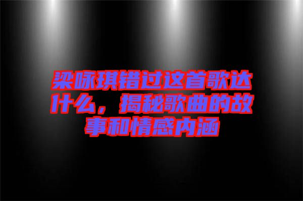 梁詠琪錯過這首歌達(dá)什么，揭秘歌曲的故事和情感內(nèi)涵