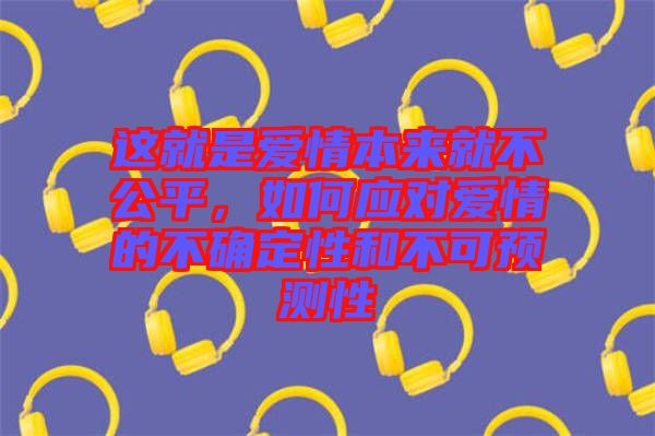 這就是愛情本來就不公平，如何應對愛情的不確定性和不可預測性