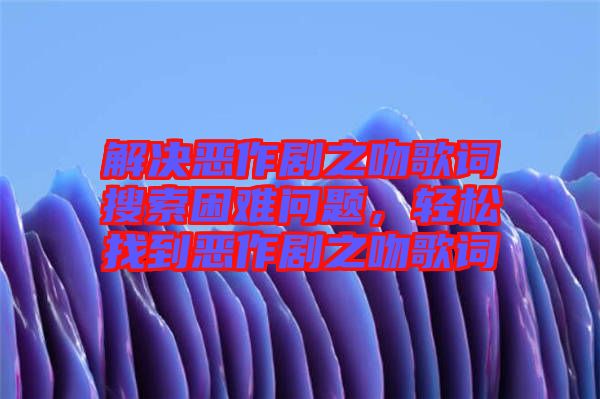 解決惡作劇之吻歌詞搜索困難問(wèn)題，輕松找到惡作劇之吻歌詞