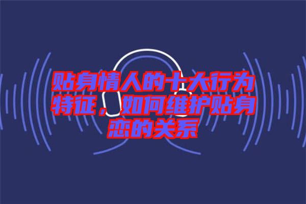 貼身情人的十大行為特征，如何維護貼身戀的關系