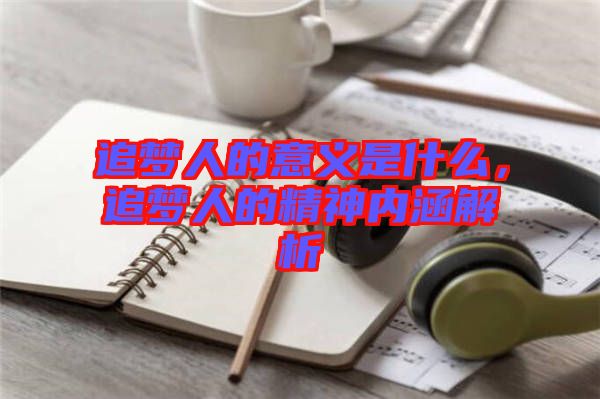 追夢人的意義是什么，追夢人的精神內(nèi)涵解析