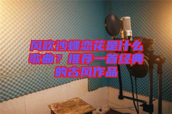 風吹沙蝶戀花是什么歌曲？推薦一首經典的古風作品