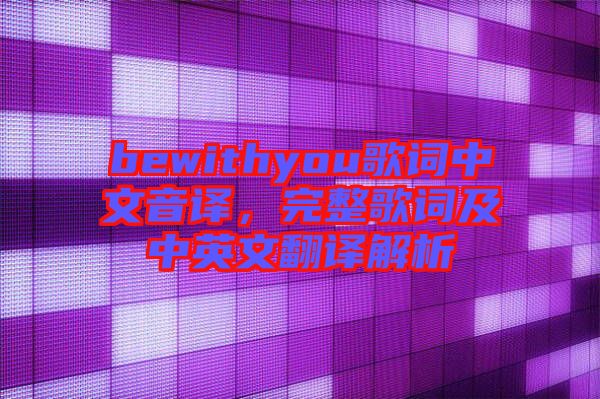 bewithyou歌詞中文音譯，完整歌詞及中英文翻譯解析