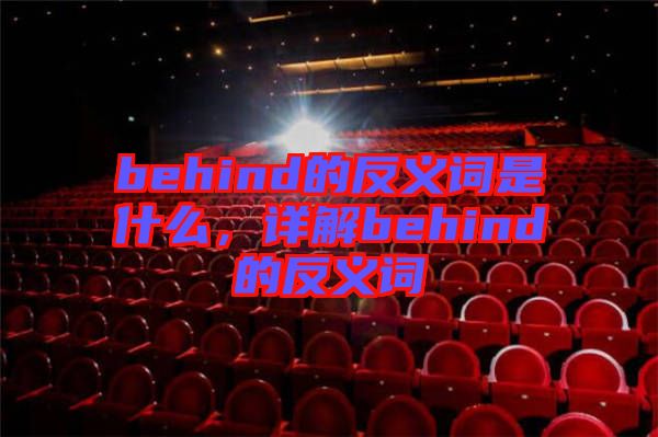 behind的反義詞是什么，詳解behind的反義詞