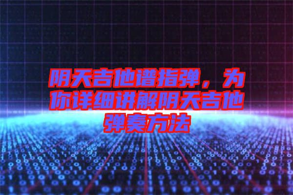 陰天吉他譜指彈，為你詳細講解陰天吉他彈奏方法