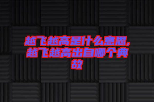 越飛越高是什么意思,越飛越高出自哪個(gè)典故