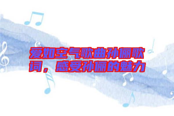 愛如空氣歌曲孫儷歌詞，感受孫儷的魅力