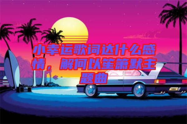 小幸運歌詞達什么感情，解何以笙簫默主題曲