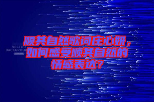 順其自然歌詞莊心妍，如何感受順其自然的情感表達(dá)？