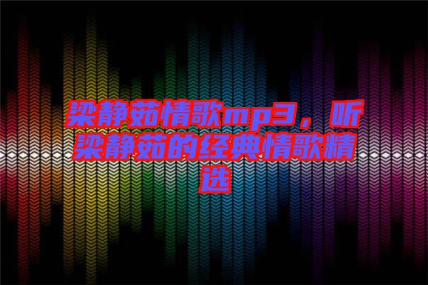 梁靜茹情歌mp3，聽(tīng)梁靜茹的經(jīng)典情歌精選