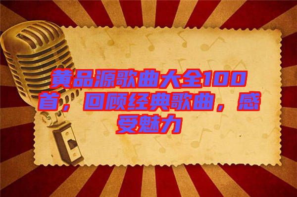 黃品源歌曲大全100首，回顧經(jīng)典歌曲，感受魅力