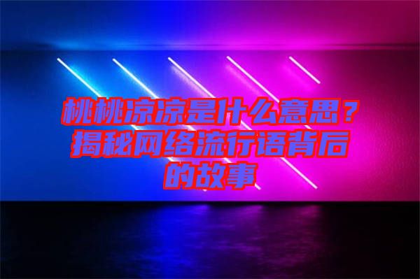 桃桃涼涼是什么意思？揭秘網(wǎng)絡(luò)流行語背后的故事