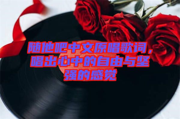 隨他吧中文原唱歌詞，唱出心中的自由與堅強的感覺