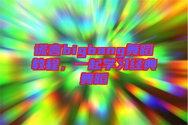 謊言bigbang舞蹈教程，一起學(xué)習(xí)經(jīng)典舞蹈