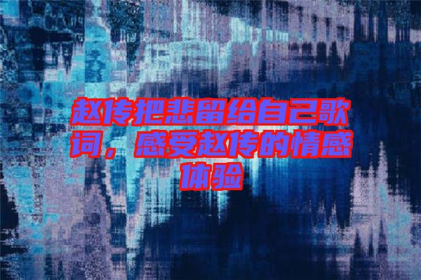 趙傳把悲留給自己歌詞，感受趙傳的情感體驗