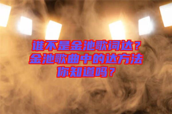 誰不是金池歌詞達(dá)？金池歌曲中的達(dá)方法你知道嗎？