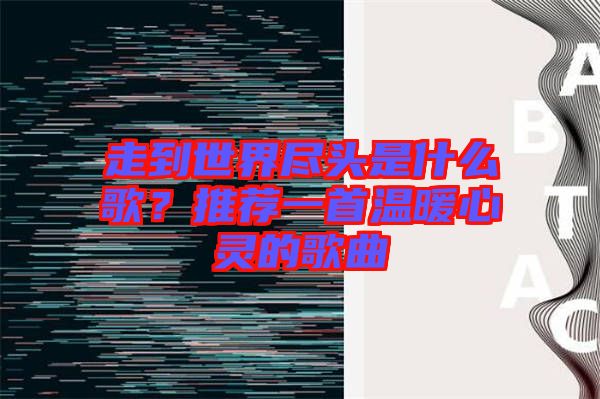 走到世界盡頭是什么歌？推薦一首溫暖心靈的歌曲