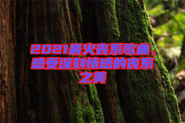 2021最火喪系歌曲，感受深刻情感的喪系之美