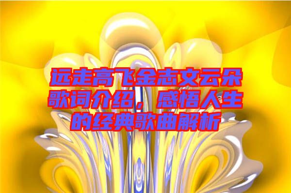 遠(yuǎn)走高飛金志文云朵歌詞介紹，感悟人生的經(jīng)典歌曲解析