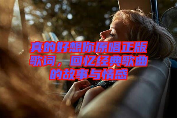 真的好想你原唱正版歌詞，回憶經(jīng)典歌曲的故事與情感