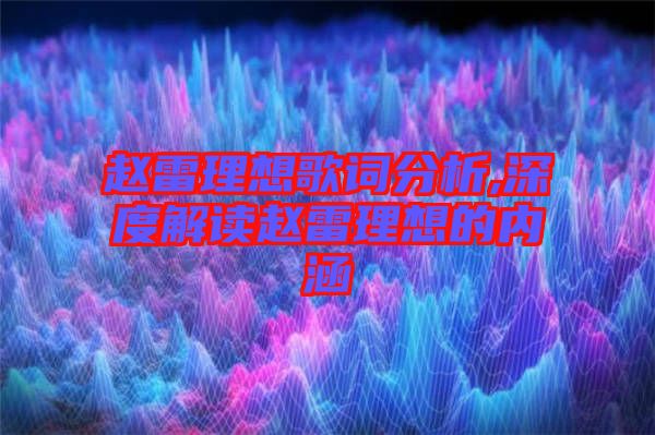 趙雷理想歌詞分析,深度解讀趙雷理想的內(nèi)涵