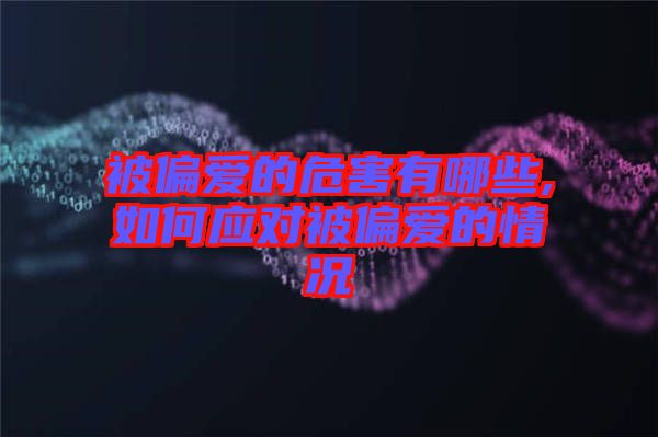 被偏愛的危害有哪些,如何應(yīng)對(duì)被偏愛的情況